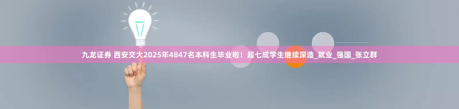 九龙证券 西安交大2025年4847名本科生毕业啦！超七成学生继续深造_就业_强国_张立群