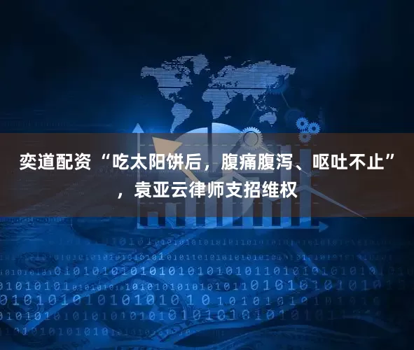 奕道配资 “吃太阳饼后，腹痛腹泻、呕吐不止”，袁亚云律师支招维权