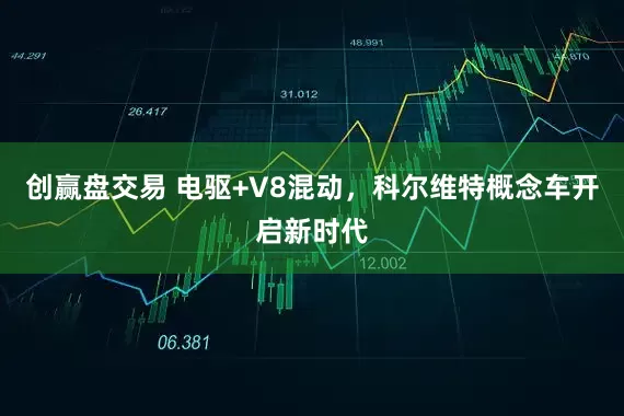 创赢盘交易 电驱+V8混动，科尔维特概念车开启新时代