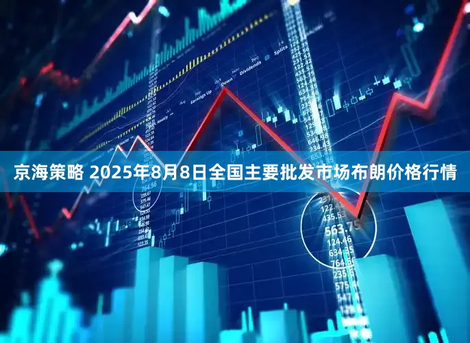 京海策略 2025年8月8日全国主要批发市场布朗价格行情