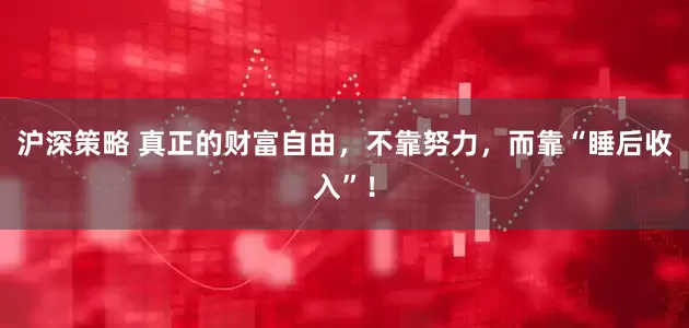 沪深策略 真正的财富自由，不靠努力，而靠“睡后收入”！