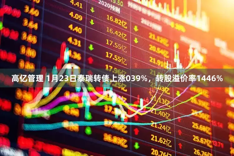 高亿管理 1月23日泰瑞转债上涨039%，转股溢价率1446%