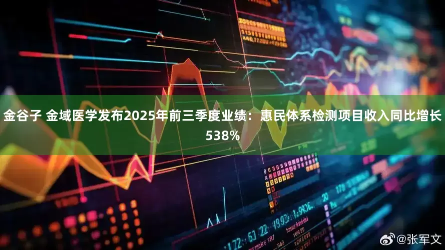 金谷子 金域医学发布2025年前三季度业绩：惠民体系检测项目收入同比增长538%
